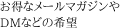 お得なメールマガジンやDMなどの希望